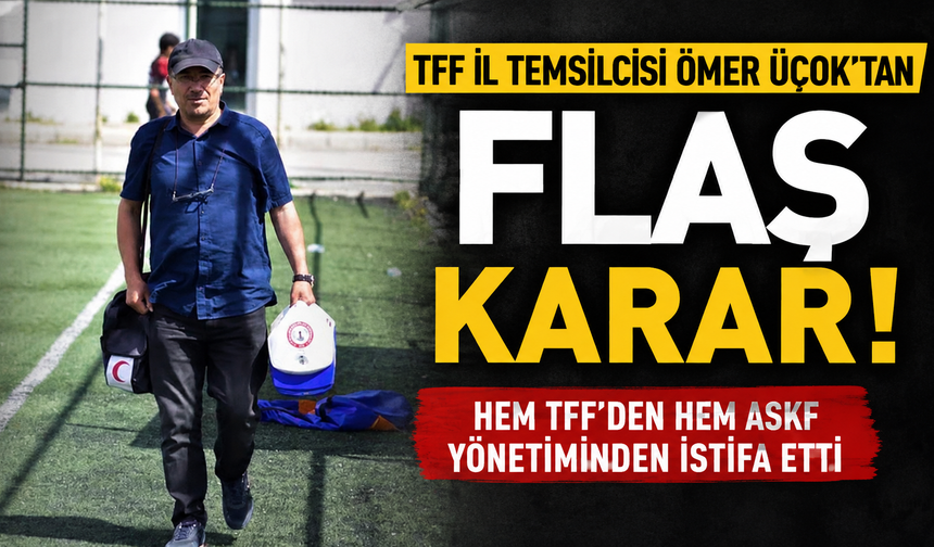 TFF İl Temsilcisi Ömer Üçok’tan flaş karar: Hem TFF’den hem ASKF yönetiminden istifa etti