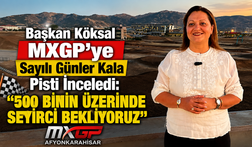 Başkan Köksal MXGP’ye Sayılı Günler Kala Pisti İnceledi: “500 Binin Üzerinde Seyirci Bekliyoruz”