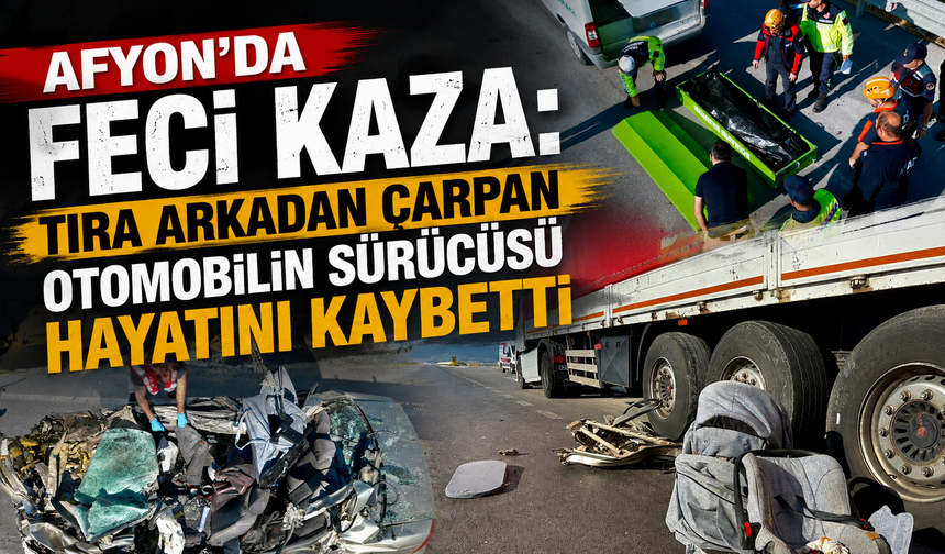 Afyon'da Feci Kaza: Tıra Arkadan Çarpan Otomobilin Sürücüsü Hayatını Kaybetti