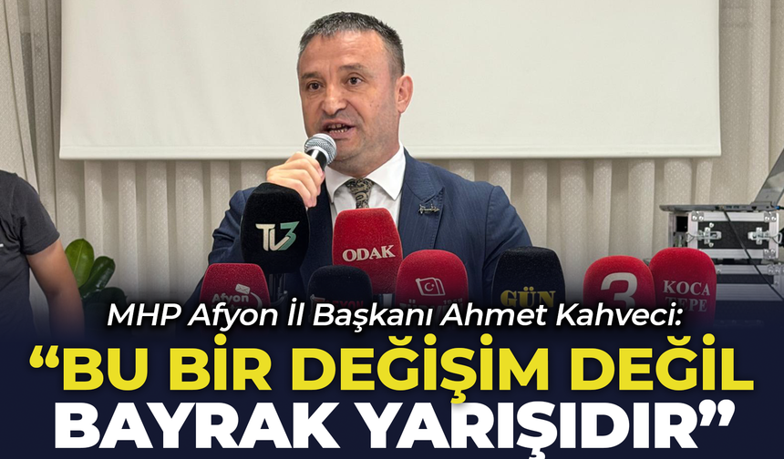 MHP Afyon İl Başkanı Ahmet Kahveci: "Bu Bir Değişim Değil, Bayrak Yarışıdır"