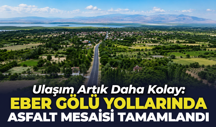 Eber Gölü Yollarında Asfalt Mesaisi Tamamlandı: Ulaşım Artık Daha Kolay