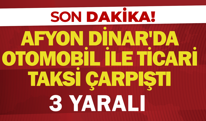 Afyonkarahisar Dinar'da Otomobil ile Ticari Taksi Çarpıştı: 3 Yaralı