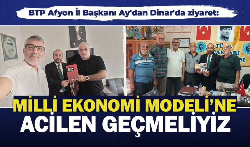 BTP Afyon İl Başkanı Ay'dan Dinar'da ziyaret: "Milli Ekonomi Modeli'ne acilen geçmeliyiz"