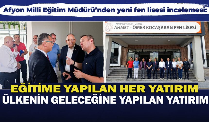 Afyon Milli Eğitim Müdürü’nden yeni fen lisesi incelemesi: Eğitime yapılan her yatırım ülkenin geleceğine yapılıyor
