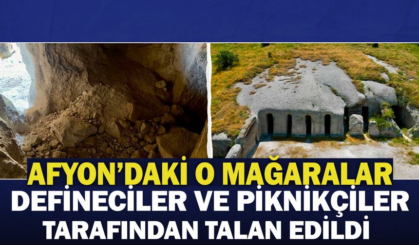 Afyon’daki o mağaralar defineciler ve piknikçiler tarafından talan edildi