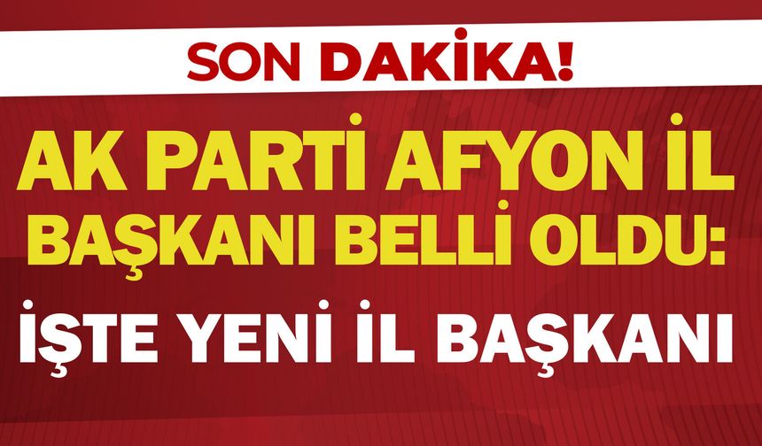 AK Parti Afyon İl Başkanı belli oldu: İşte yeni il başkanı
