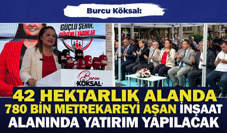 Burcu Köksal: “42 hektarlık alanda, 780 bin metrekareyi aşan inşaat alanında yatırım gerçekleştirilecek”