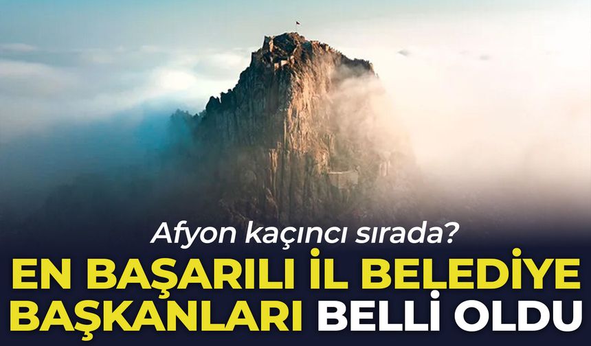 En başarılı il belediye başkanları belli oldu: Afyon kaçıncı sırada?