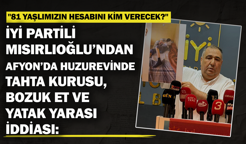 İYİ Partili Mısırlıoğlu’ndan Huzurevinde Tahta Kurusu, Bozuk Et ve Yatak Yarası İddiası...