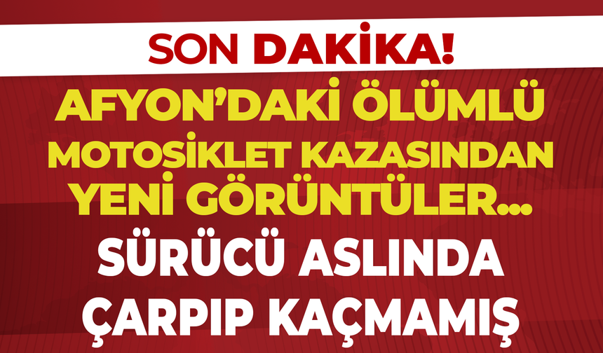 Afyon'daki Ölümlü Motosiklet Kazasında Yeni Görüntüler: Sürücü Olay Yerinden Kaçmamış!