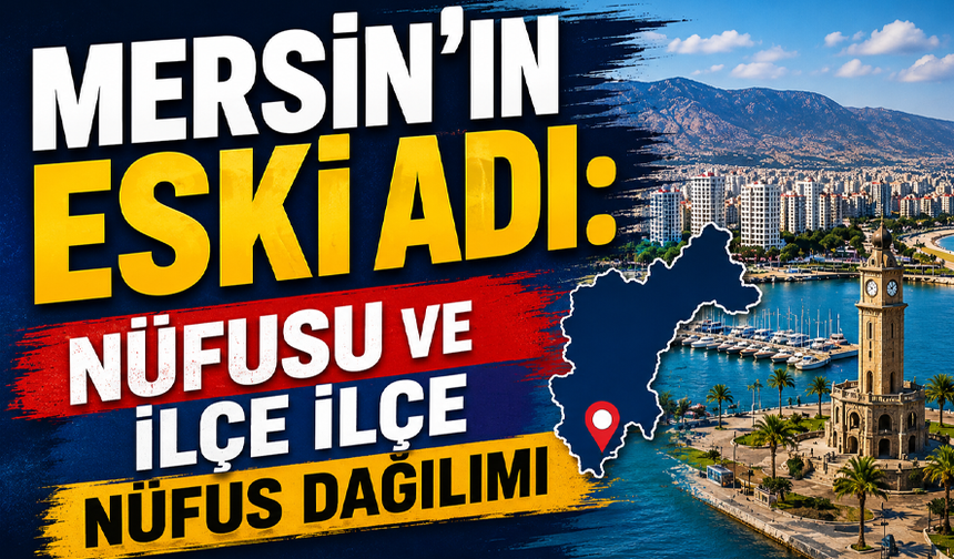 Mersin’in eski adı: Nüfusu ve ilçe ilçe nüfus dağılımı