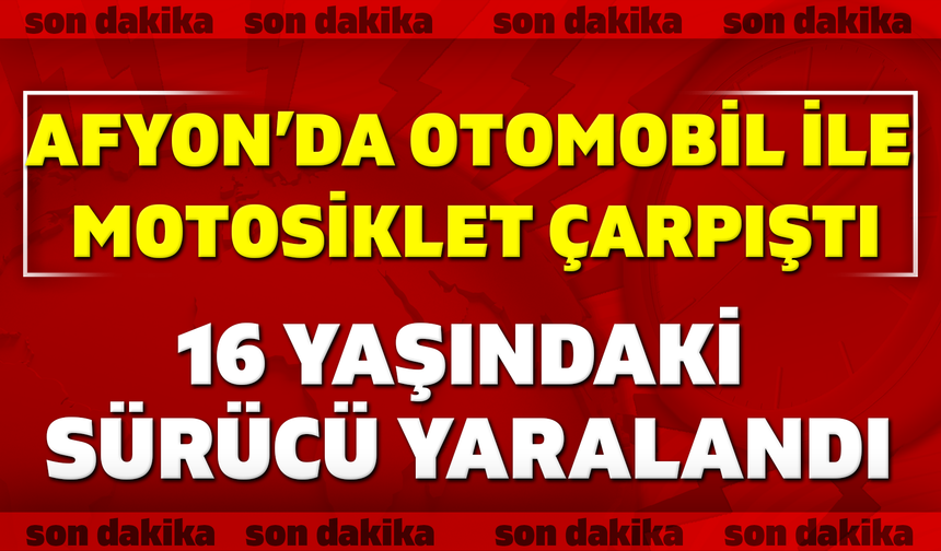Afyon’da otomobil ile motosiklet çarpıştı: 16 yaşındaki sürücü yaralandı