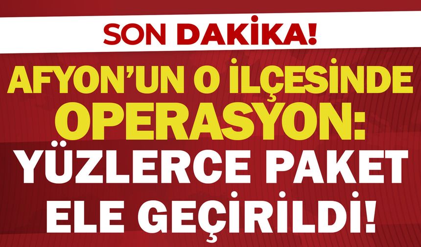 Afyon’un o ilçesinde operasyon: Yüzlerce paket ele geçirildi!