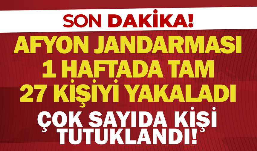 Afyon Jandarması 1 Haftada Tam 27 Kişi Yakaladı: Çok Sayıda Kişi Tutuklandı!