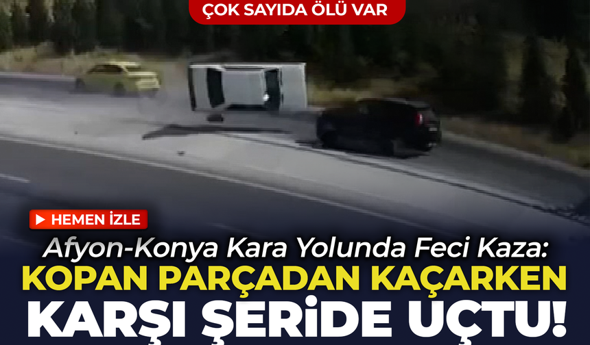 Afyon-Konya Kara Yolunda Feci Kaza: Kopan Parçadan Kaçarken Karşı Şeride Uçtu, Çok Sayıda Ölü Var!
