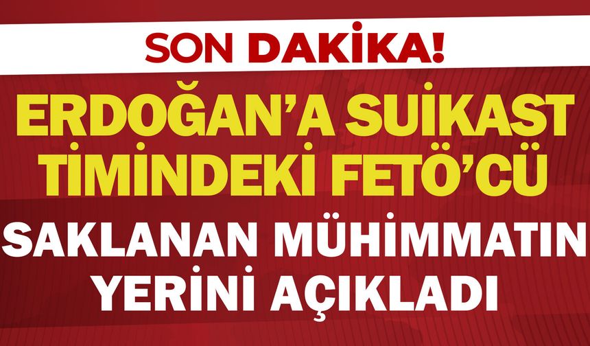 Erdoğan’a suikast timindeki FETÖ’cü saklanan mühimmatın yerini açıkladı