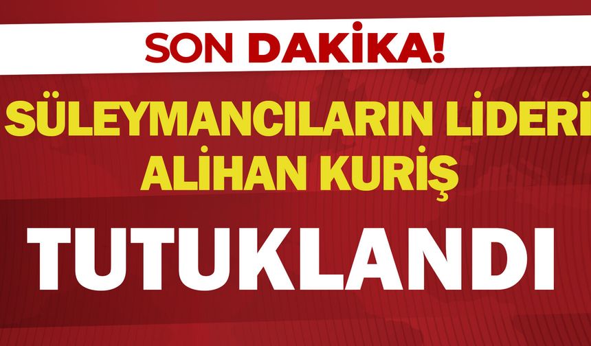 Süleymancıların lideri Alihan Kuriş tutuklandı