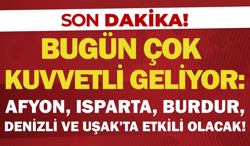 Bugün çok kuvvetli geliyor: Afyon, Isparta, Burdur, Denizli, Uşak’ta etkili olacak!