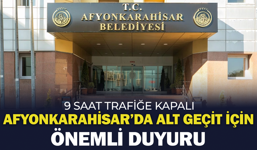 Afyonkarahisar’da Alt Geçit İçin Önemli Duyuru: 9 Saat Trafiğe Kapalı