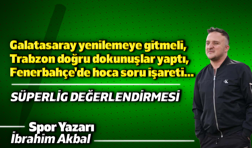 Galatasaray yenilemeye gitmeli, Trabzon doğru dokunuşlar yaptı, Fenerbahçe'de hoca soru işareti...