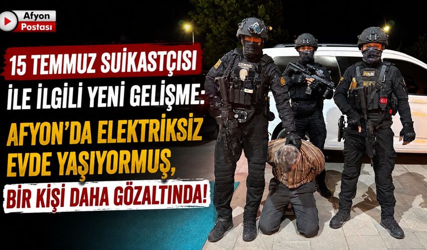 15 Temmuz suikastçısı ile ilgili yeni gelişme: Afyon’da elektriksiz evde yaşıyormuş, bir kişi daha gözaltında!