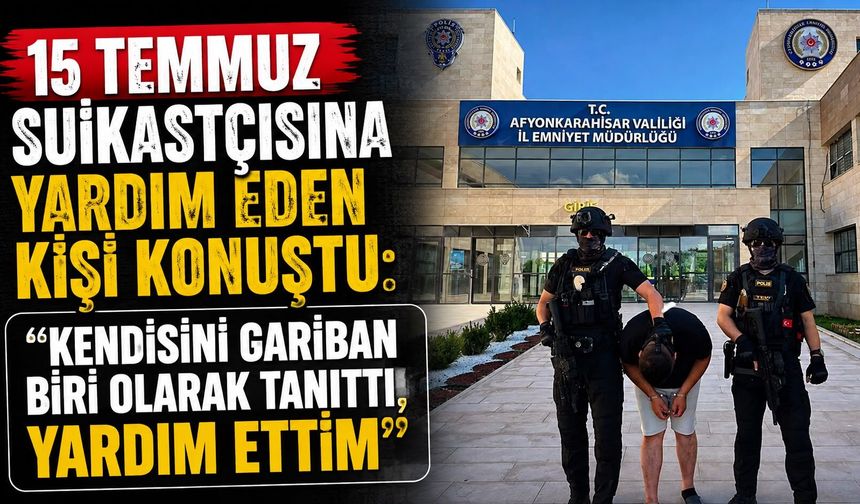 15 Temmuz Suikastçısına Yardım Eden Kişi Konuştu: "Kendisini Gariban Biri Olarak Tanıttı, Yardım Ettim"