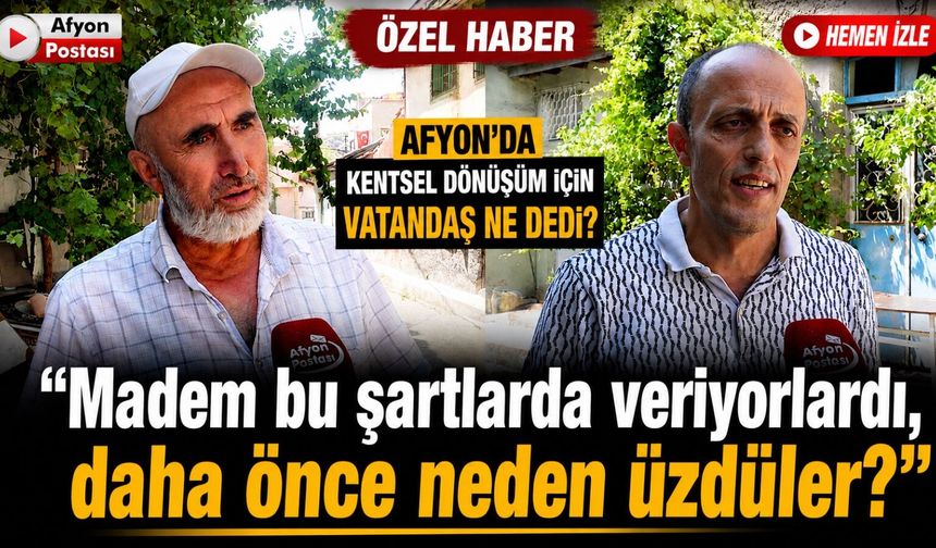Afyon'da kentsel dönüşüm için vatandaş ne dedi? "Madem bu şartlarda veriyorlardı, daha önce neden üzdüler?"