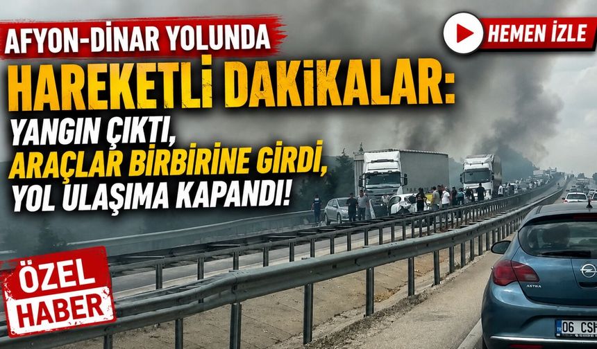 Afyon-Dinar yolunda hareketli dakikalar: Yangın çıktı, araçlar birbirine girdi, yol ulaşıma kapandı!