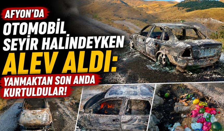 Afyon’da otomobil seyir halindeyken alev aldı: Yanmaktan son anda kurtuldular!