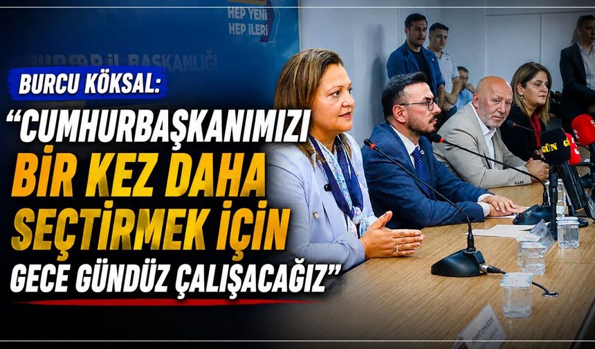 Burcu Köksal: “Cumhurbaşkanımızı bir kez daha seçtirmek için gece gündüz çalışacağız”