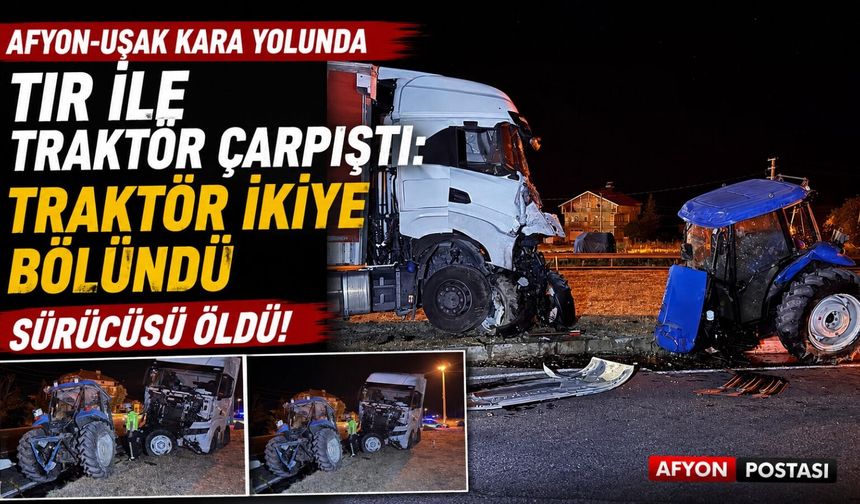 Afyon-Uşak kara yolunda tır ile traktör çarpıştı: Traktör ikiye bölündü sürücüsü öldü!