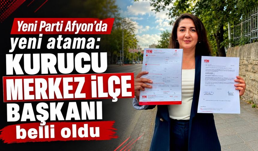 Yeni Parti Afyon’da yeni atama: Kurucu Merkez İlçe Başkanı belli oldu