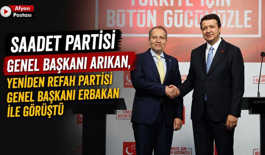 Saadet Partisi Genel Başkanı Arıkan, Yeniden Refah Partisi Genel Başkanı Erbakan ile Görüştü