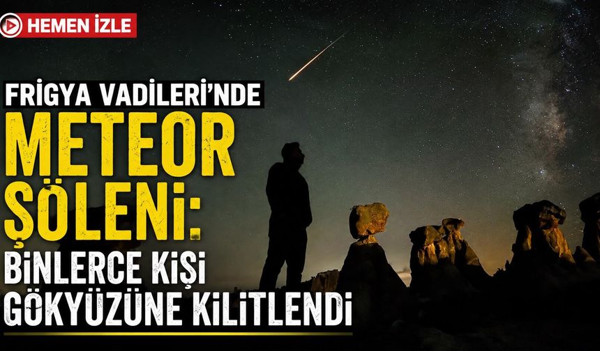 Frig Vadileri’nde meteor şöleni: Binlerce kişi gökyüzüne kilitlendi