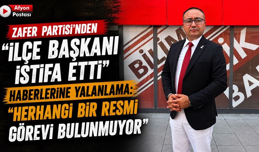 Zafer Partisi'nden "İlçe Başkanı istifa etti" haberlerine yalanlama: “Herhangi bir resmi görevi bulunmuyor”