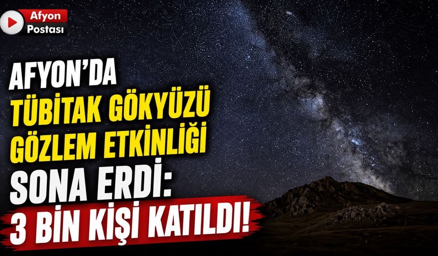 Afyon’da TÜBİTAK Gökyüzü Gözlem Etkinliği sona erdi: 3 bin kişi katıldı!