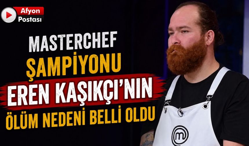 MasterChef şampiyonu Eren Kaşıkçı'nın ölüm nedeni belli oldu