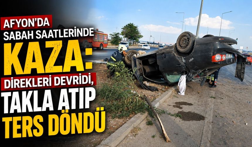 Afyon’da sabah saatlerinde kaza: Direkleri devirdi, takla atıp ters döndü