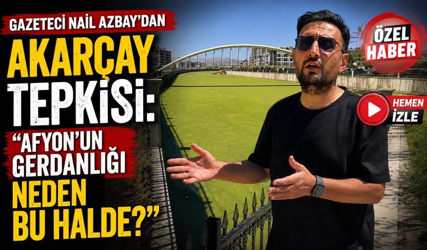 Gazeteci Nail Azbay’dan Akarçay tepkisi: “Afyon’un gerdanlığı neden bu halde?”