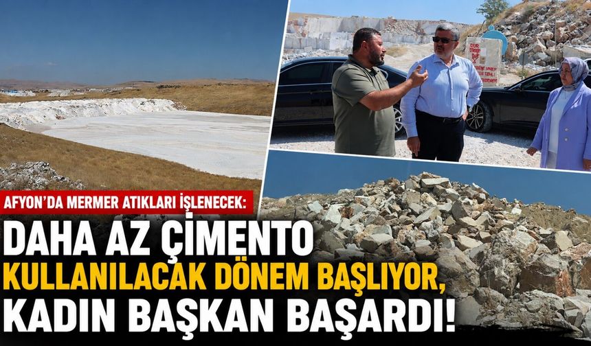 Afyon'da mermer atıkları işlenecek: Daha az çimento kullanılacak dönem başlıyor, kadın başkan başardı!