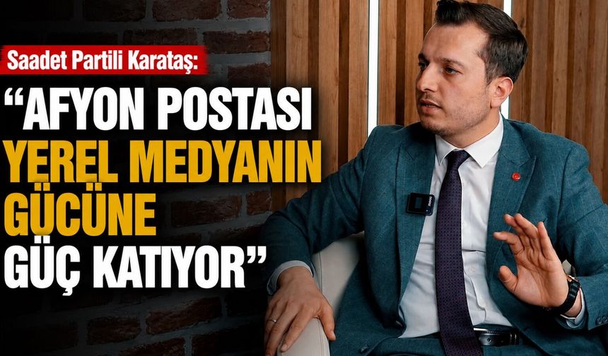 Saadet Partili Karataş: “Afyon Postası yerel medyanın gücüne güç katıyor”
