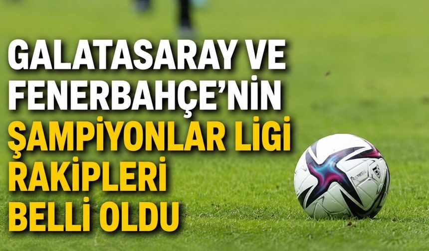 Galatasaray ve Fenerbahçe'nin Şampiyonlar Ligi rakipleri belli oldu