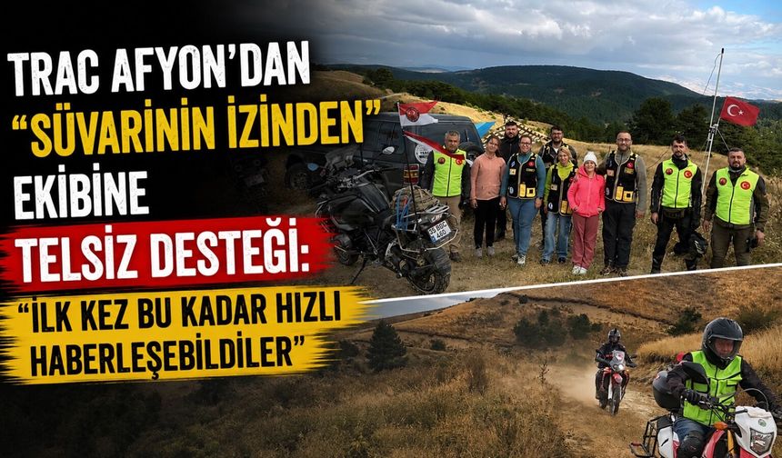 TRAC Afyon'dan "Süvarinin İzinden" ekibine telsiz desteği: "İlk kez bu kadar hızlı haberleşebildiler"