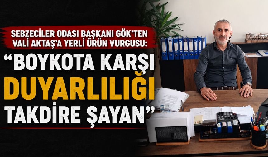 Sebzeciler Odası Başkanı Gök'ten Vali Aktaş'a yerli ürün vurgusu: “Boykota karşı duyarlılığı takdire şayan”