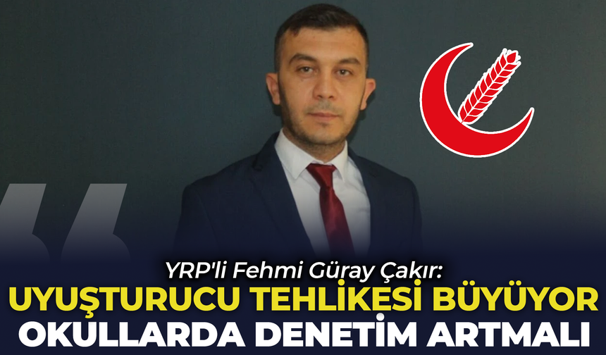 YRP'li Fehmi Güray Çakır: "Beldelerimizde Uyuşturucu Tehlikesi Büyüyor, Okul Çevrelerinde Denetimler Artırılmalı"