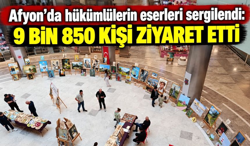 Afyon’da hükümlülerin eserleri sergilendi: 9 bin 850 kişi ziyaret etti