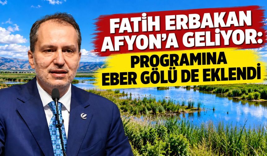Fatih Erbakan Afyon'a geliyor: Programına Eber Gölüde eklendi