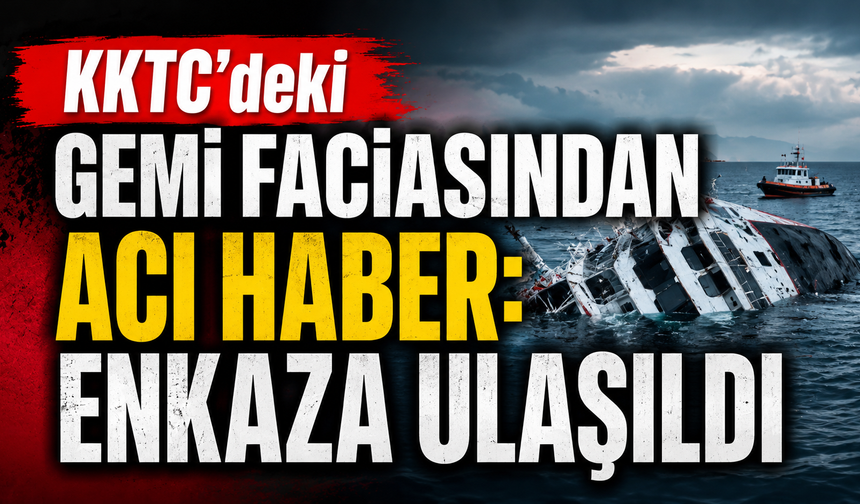 KKTC’deki gemi faciasından acı haber: Enkaza ulaşıldı