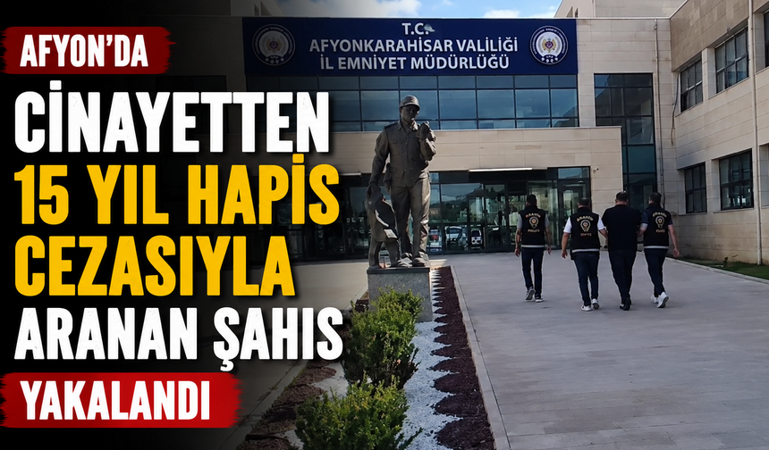 Afyon’da cinayetten 15 yıl hapis cezasıyla aranan şahıs yakalandı