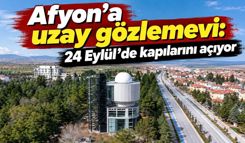 Afyon’a uzay gözlemevi: 24 Eylül’de kapılarını açıyor